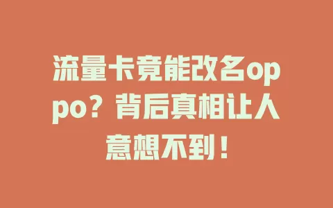流量卡竟能改名oppo？背后真相让人意想不到！