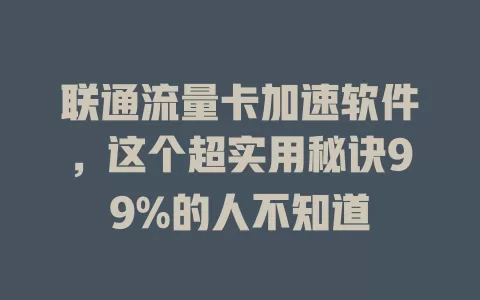 联通流量卡加速软件，这个超实用秘诀99%的人不知道