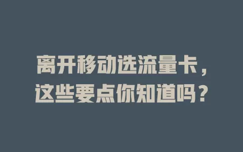 离开移动选流量卡，这些要点你知道吗？