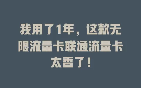 我用了1年，这款无限流量卡联通流量卡太香了！