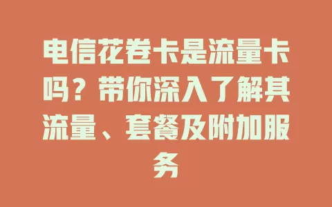 电信花卷卡是流量卡吗？带你深入了解其流量、套餐及附加服务
