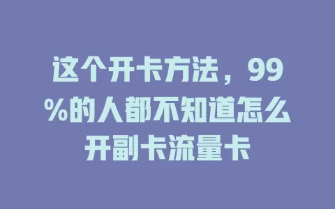 这个开卡方法，99%的人都不知道怎么开副卡流量卡