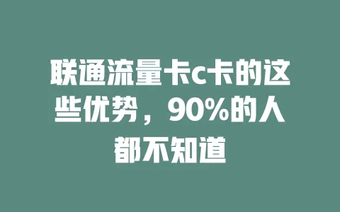 联通流量卡c卡的这些优势，90%的人都不知道