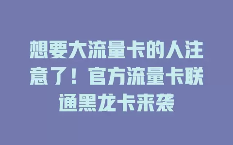 想要大流量卡的人注意了！官方流量卡联通黑龙卡来袭