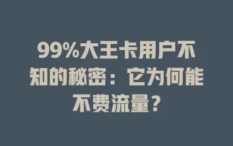 99%大王卡用户不知的秘密：它为何能不费流量？