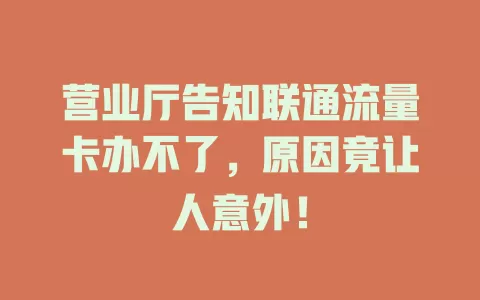 营业厅告知联通流量卡办不了，原因竟让人意外！