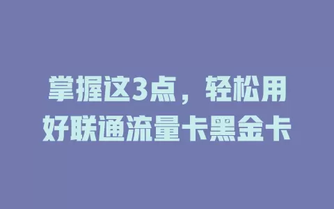 掌握这3点，轻松用好联通流量卡黑金卡