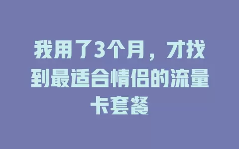 我用了3个月，才找到最适合情侣的流量卡套餐