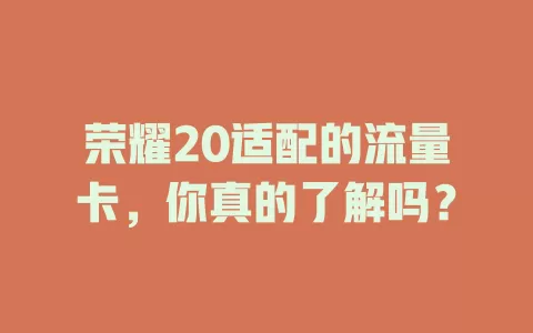 荣耀20适配的流量卡，你真的了解吗？