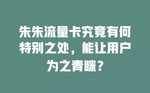 朱朱流量卡究竟有何特别之处，能让用户为之青睐？