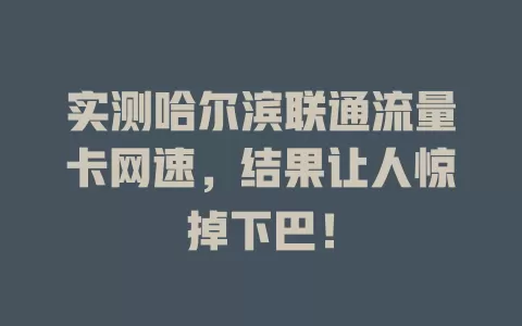 实测哈尔滨联通流量卡网速，结果让人惊掉下巴！