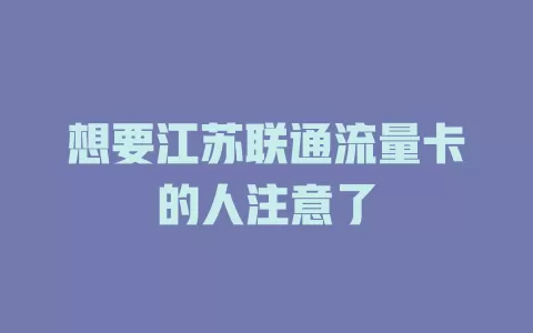 想要江苏联通流量卡的人注意了