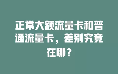 正常大额流量卡和普通流量卡，差别究竟在哪？