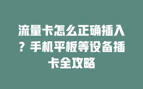流量卡怎么正确插入？手机平板等设备插卡全攻略