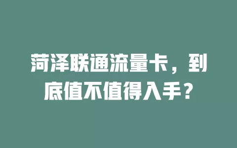 菏泽联通流量卡，到底值不值得入手？