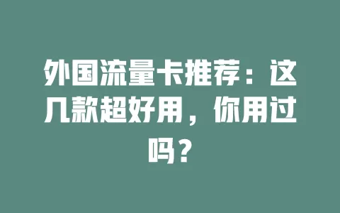 外国流量卡推荐：这几款超好用，你用过吗？