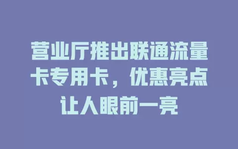 营业厅推出联通流量卡专用卡，优惠亮点让人眼前一亮