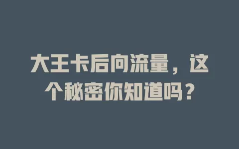 大王卡后向流量，这个秘密你知道吗？