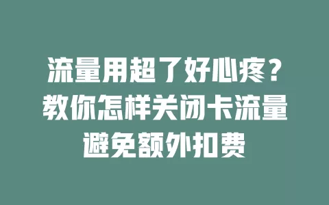 流量用超了好心疼？教你怎样关闭卡流量避免额外扣费