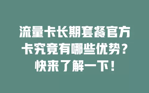 流量卡长期套餐官方卡究竟有哪些优势？快来了解一下！