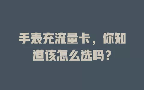 手表充流量卡，你知道该怎么选吗？