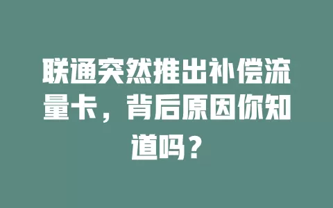 联通突然推出补偿流量卡，背后原因你知道吗？