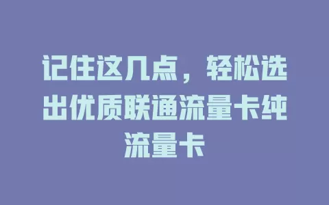 记住这几点，轻松选出优质联通流量卡纯流量卡