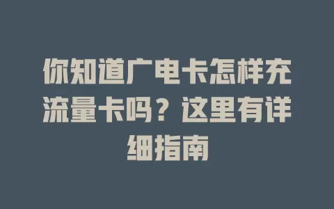你知道广电卡怎样充流量卡吗？这里有详细指南