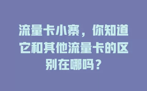 流量卡小寨，你知道它和其他流量卡的区别在哪吗？