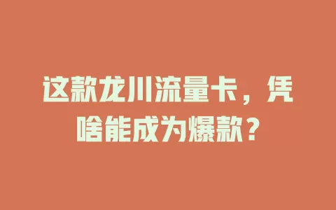 这款龙川流量卡，凭啥能成为爆款？