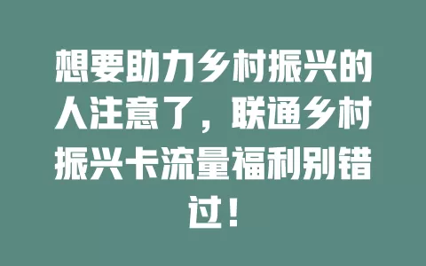 想要助力乡村振兴的人注意了，联通乡村振兴卡流量福利别错过！