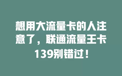 想用大流量卡的人注意了，联通流量王卡139别错过！
