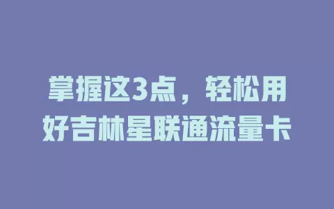 掌握这3点，轻松用好吉林星联通流量卡