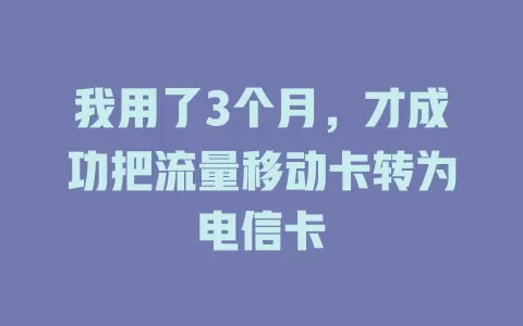 我用了3个月，才成功把流量移动卡转为电信卡