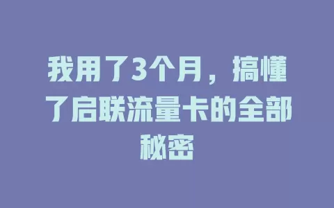 我用了3个月，搞懂了启联流量卡的全部秘密