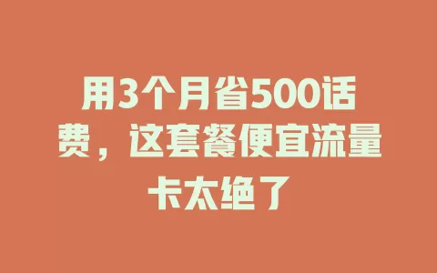 用3个月省500话费，这套餐便宜流量卡太绝了