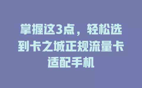 掌握这3点，轻松选到卡之城正规流量卡适配手机
