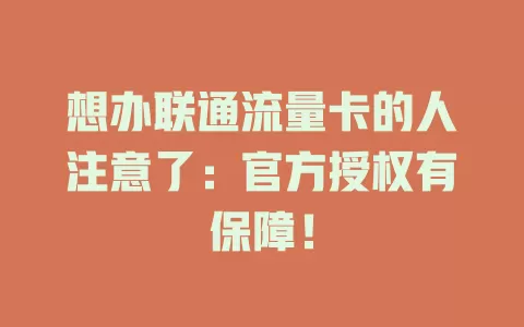 想办联通流量卡的人注意了：官方授权有保障！
