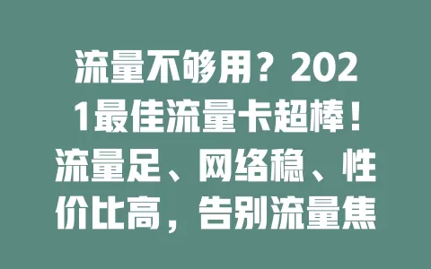 流量不够用？2021最佳流量卡超棒！流量足、网络稳、性价比高，告别流量焦虑，畅享网络乐趣，快来试试开启畅快生活