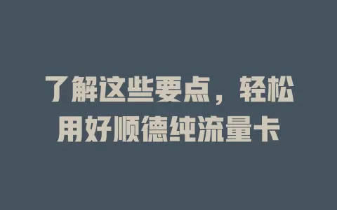 了解这些要点，轻松用好顺德纯流量卡