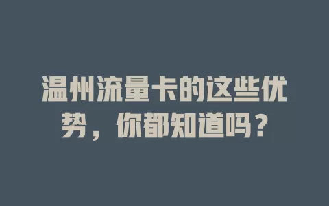 温州流量卡的这些优势，你都知道吗？