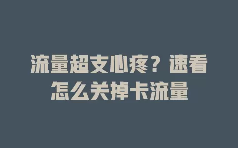 流量超支心疼？速看怎么关掉卡流量
