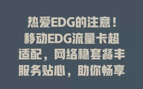 热爱EDG的注意！移动EDG流量卡超适配，网络稳套餐丰服务贴心，助你畅享电竞时刻