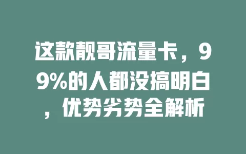 这款靓哥流量卡，99%的人都没搞明白，优势劣势全解析
