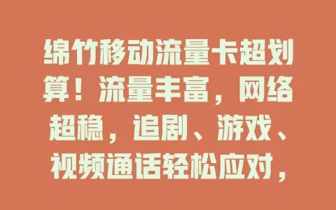 绵竹移动流量卡超划算！流量丰富，网络超稳，追剧、游戏、视频通话轻松应对，让你畅享网络冲浪，赶紧入手开启畅快之旅！