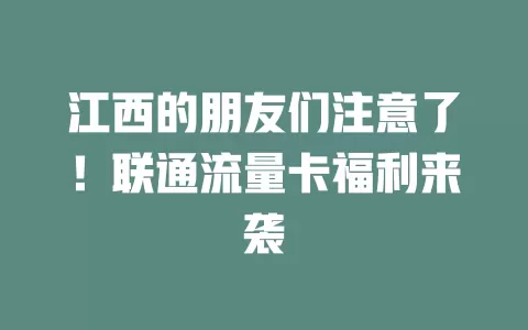 江西的朋友们注意了！联通流量卡福利来袭