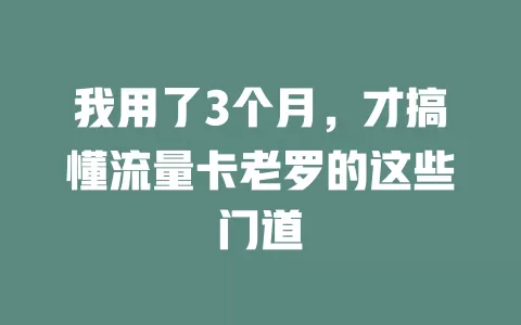 我用了3个月，才搞懂流量卡老罗的这些门道