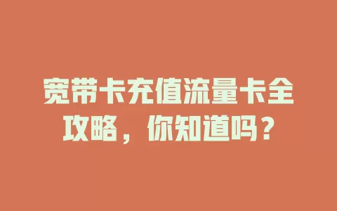 宽带卡充值流量卡全攻略，你知道吗？