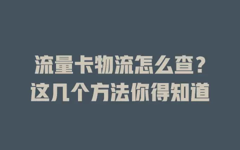 流量卡物流怎么查？这几个方法你得知道
