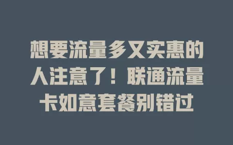 想要流量多又实惠的人注意了！联通流量卡如意套餐别错过